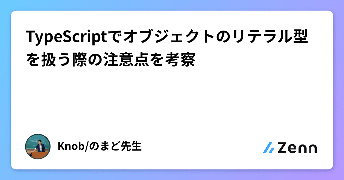 TypeScriptでオブジェクトのリテラル型を扱う際の注意点を考察