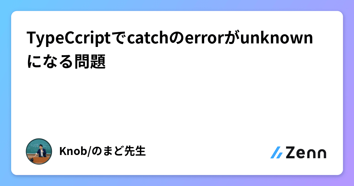 TypeCcriptでcatchのerrorがunknownになる問題