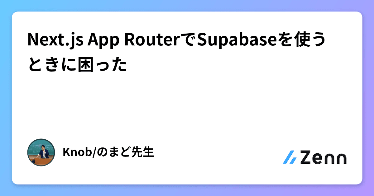 Next.js App RouterでSupabaseを使うときに困った